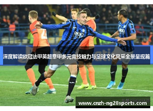 深度解读欧冠法甲英超意甲多元竞技魅力与足球文化风采全景呈现篇